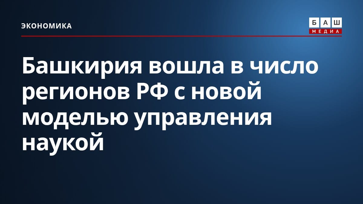 Башкирия вошла в число регионов РФ с новой моделью управления наукой