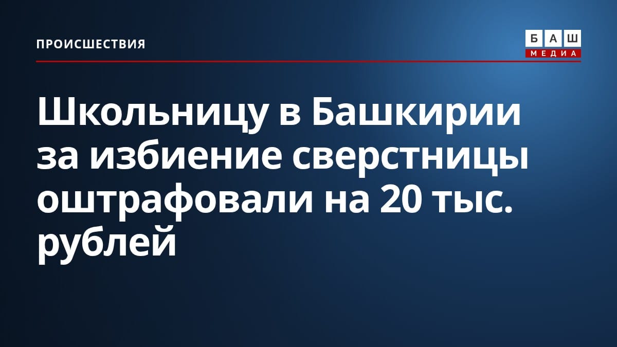 Школьницу в Башкирии за избиение сверстницы оштрафовали на 20 тыс. рублей