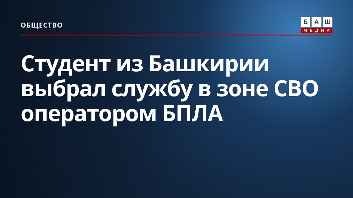 Студент из Башкирии выбрал службу в зоне СВО оператором БПЛА