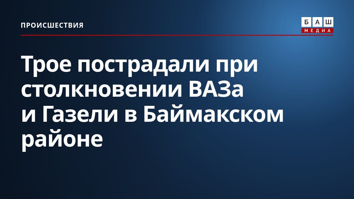 Трое пострадали при столкновении ВАЗа и Газели в Баймакском районе