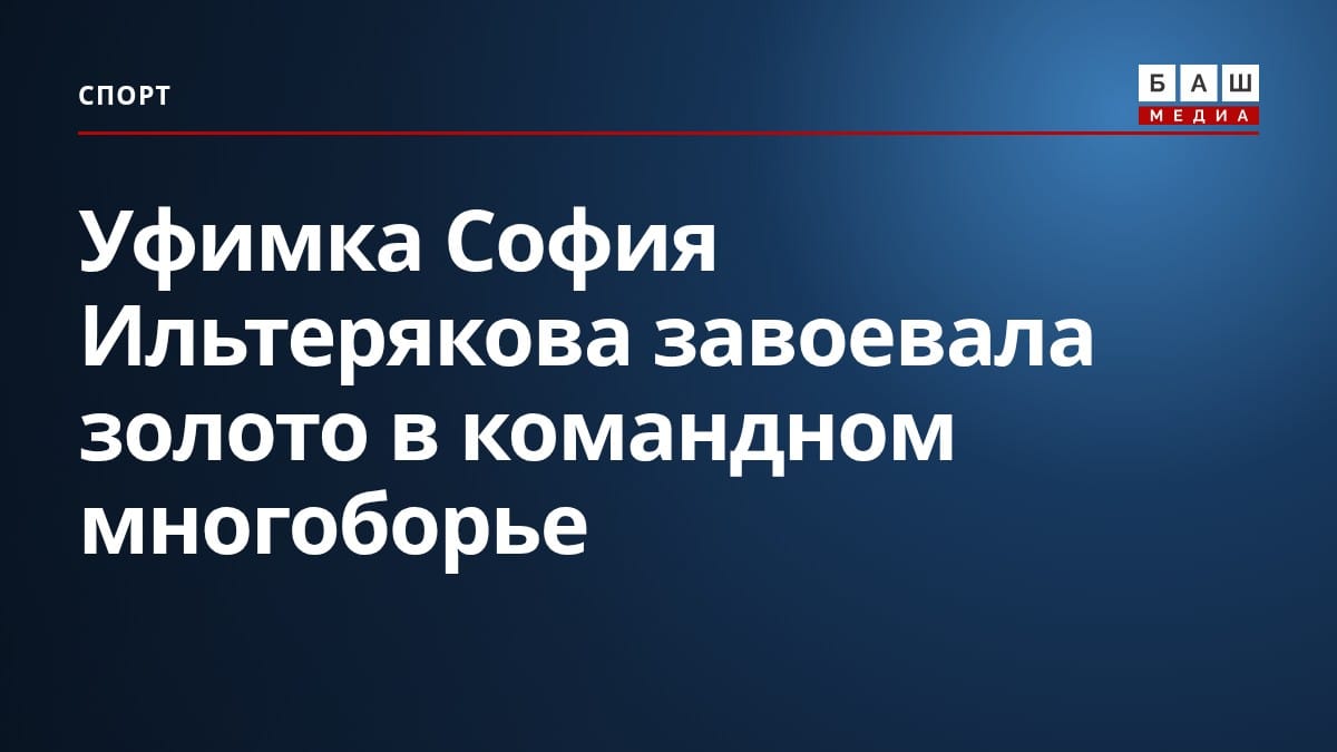 Уфимка София Ильтерякова завоевала золото в командном многоборье