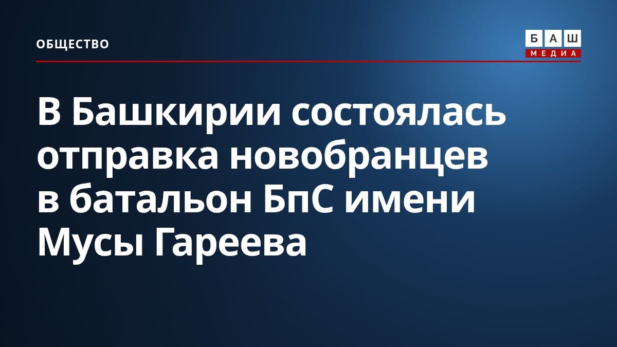 В Башкирии состоялась отправка новобранцев в батальон БпС имени Мусы Гареева