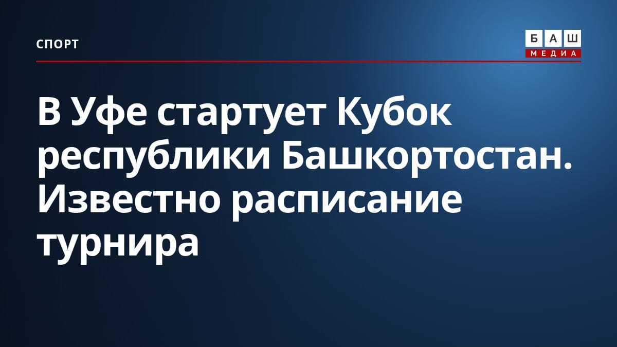 В Уфе стартует Кубок республики Башкортостан. Известно расписание турнира