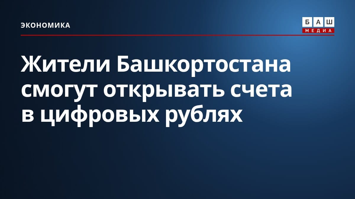 Жители Башкортостана смогут открывать счета в цифровых рублях