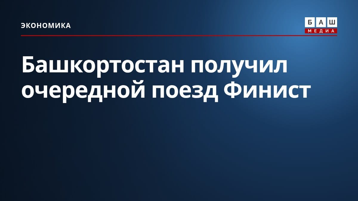 Башкортостан получил очередной поезд Финист