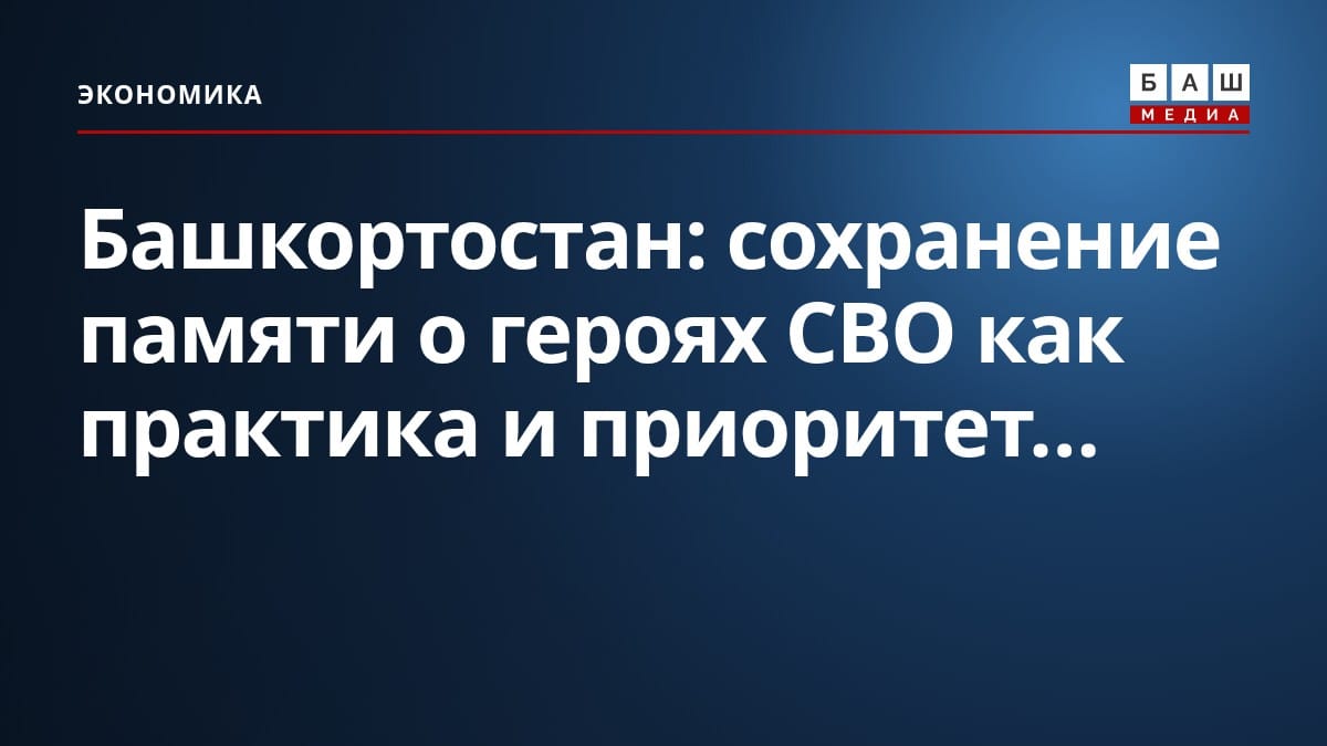 Башкортостан: сохранение памяти о героях СВО как практика и приоритет...