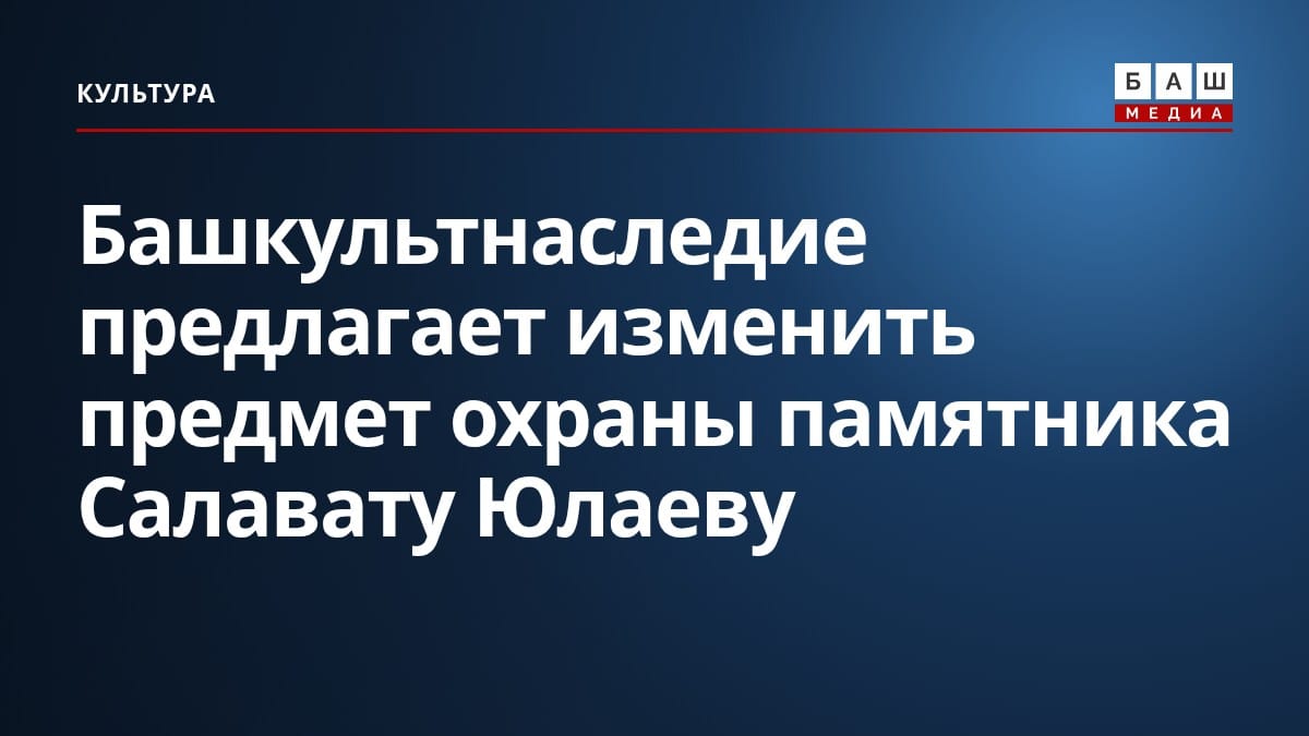 Башкультнаследие предлагает изменить предмет охраны памятника Салавату Юлаеву