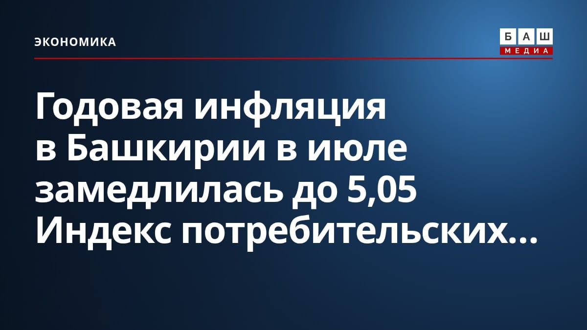 Годовая инфляция в Башкирии в июле замедлилась до 5,05 Индекс потребительских...