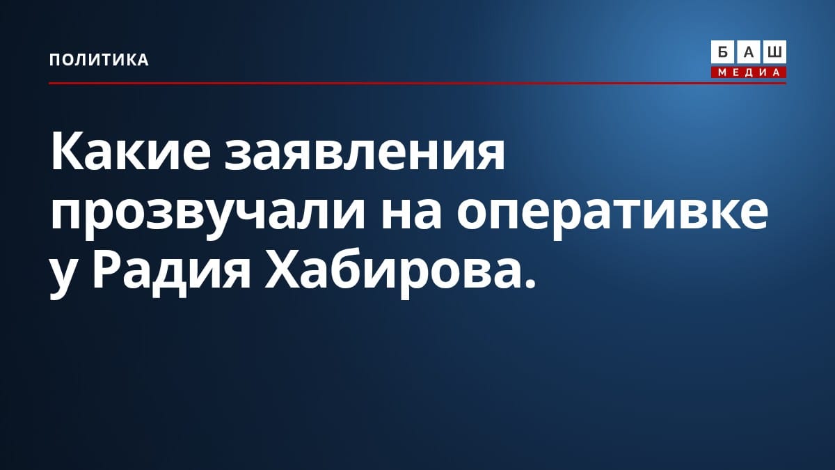 Какие заявления прозвучали на оперативке у Радия Хабирова.