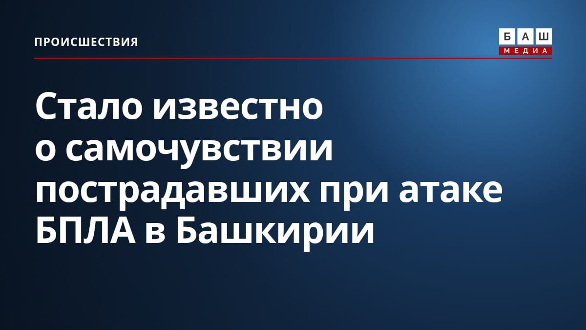 Стало известно о самочувствии пострадавших при атаке БПЛА в Башкирии