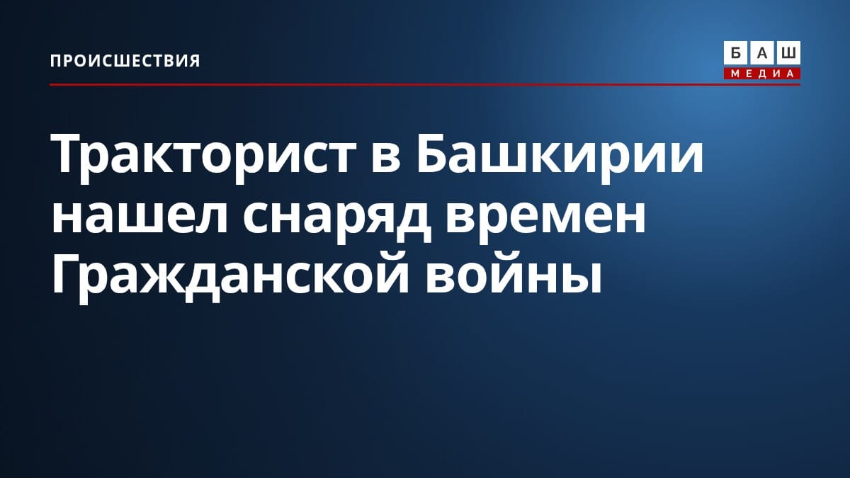 Тракторист в Башкирии нашел снаряд времен Гражданской войны