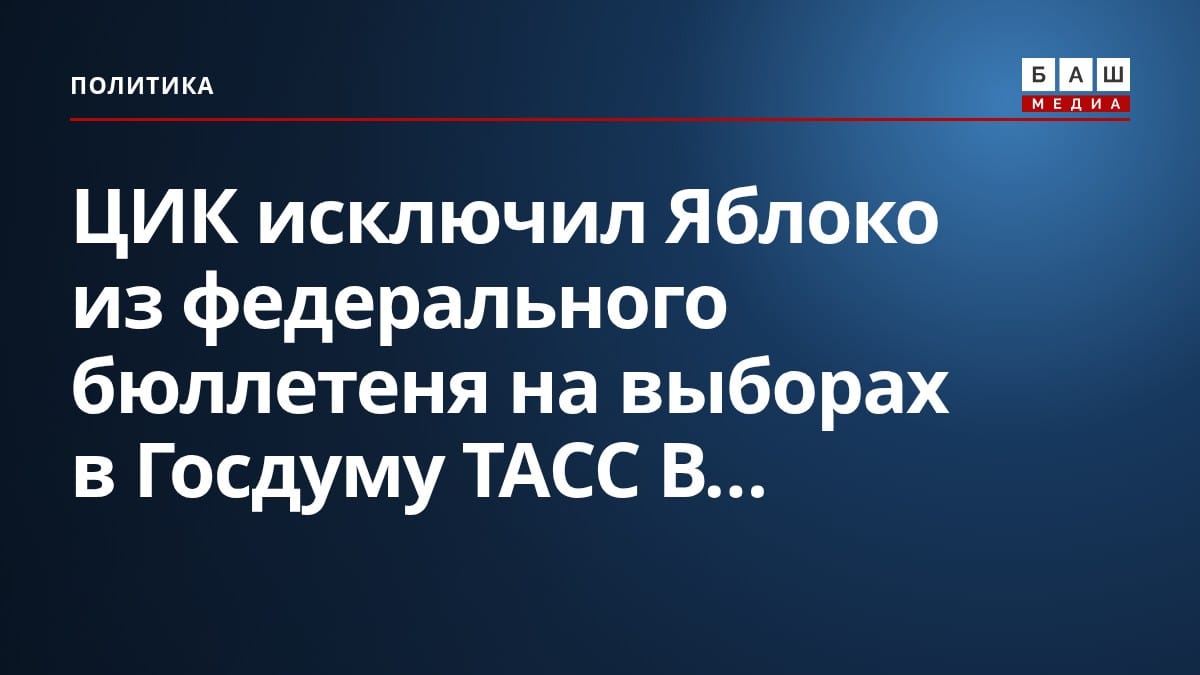 ЦИК исключил Яблоко из федерального бюллетеня на выборах в Госдуму ТАСС В...