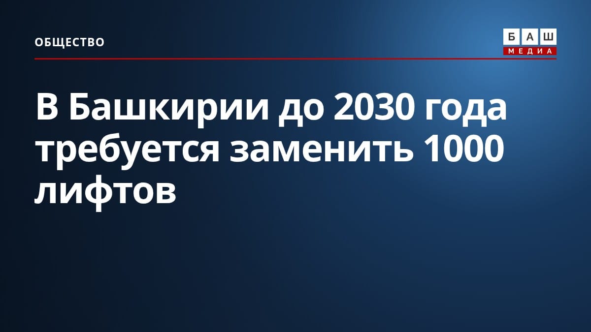 В Башкирии до 2030 года требуется заменить 1000 лифтов