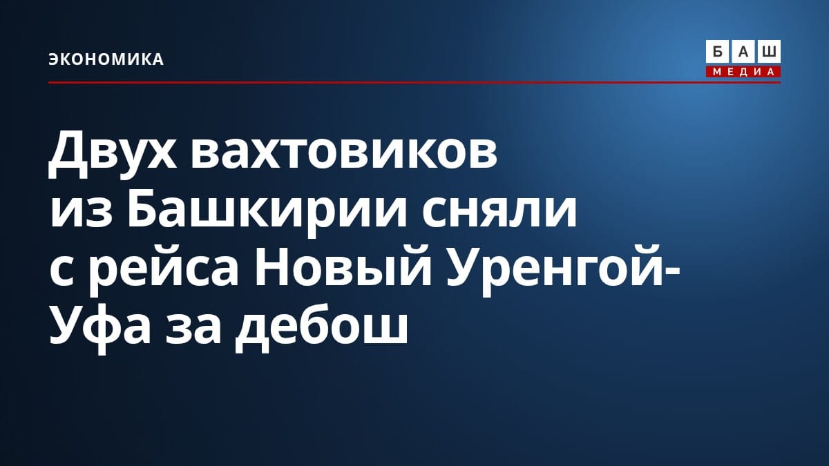 Двух вахтовиков из Башкирии сняли с рейса Новый Уренгой-Уфа за дебош