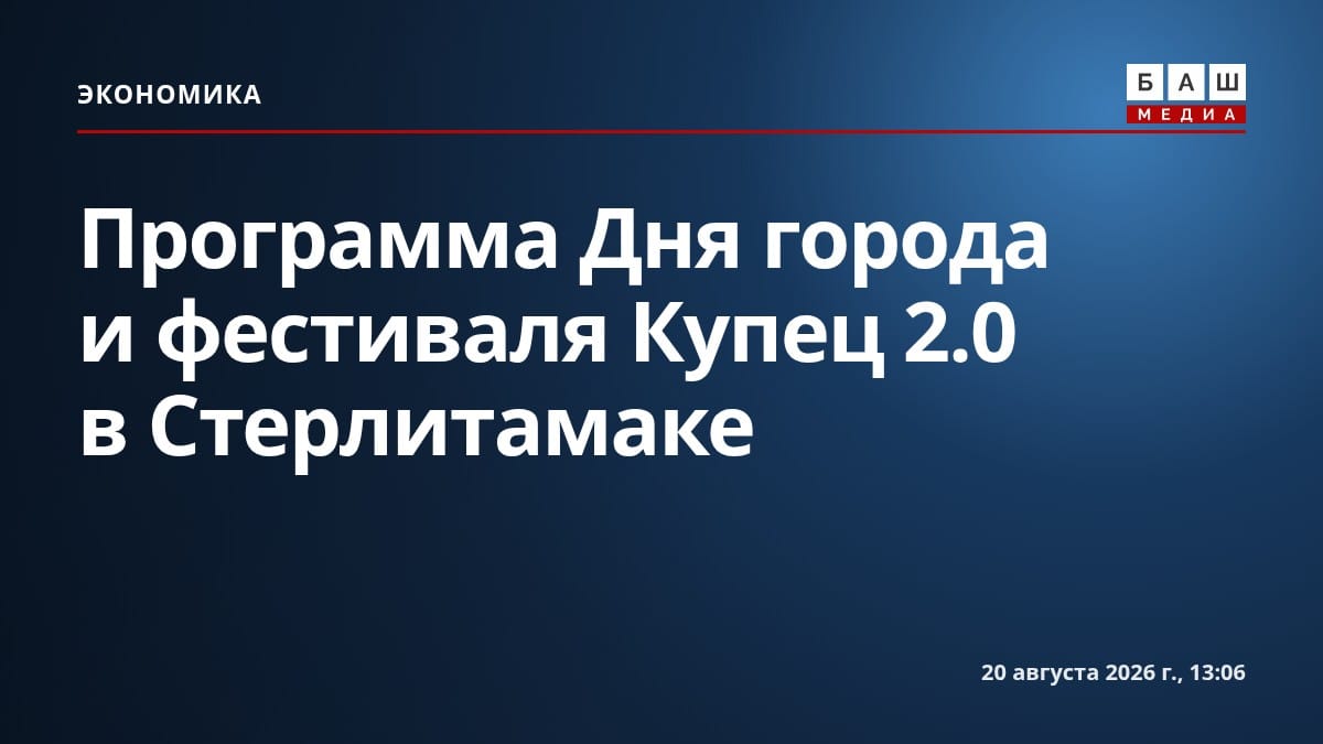 Программа Дня города и фестиваля Купец 2.0 в Стерлитамаке
