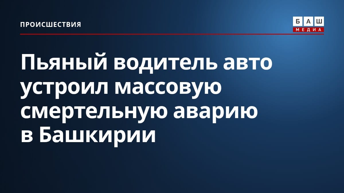 Пьяный водитель авто устроил массовую смертельную аварию в Башкирии
