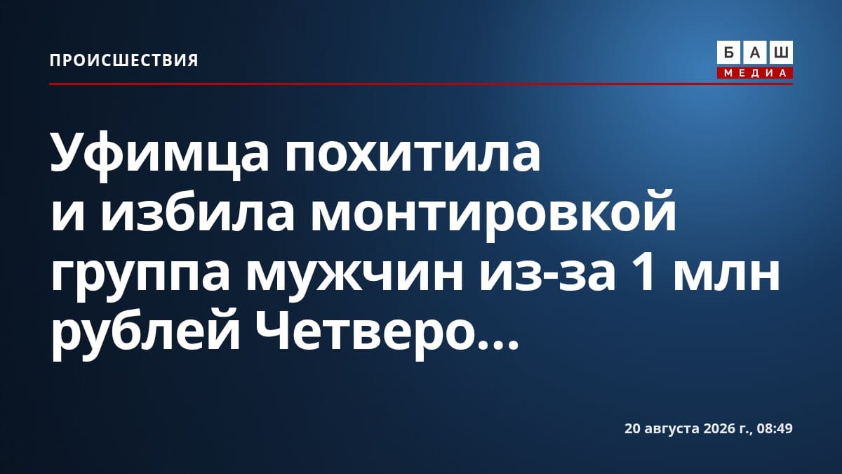 Уфимца похитила и избила монтировкой группа мужчин из-за 1 млн рублей Четверо...