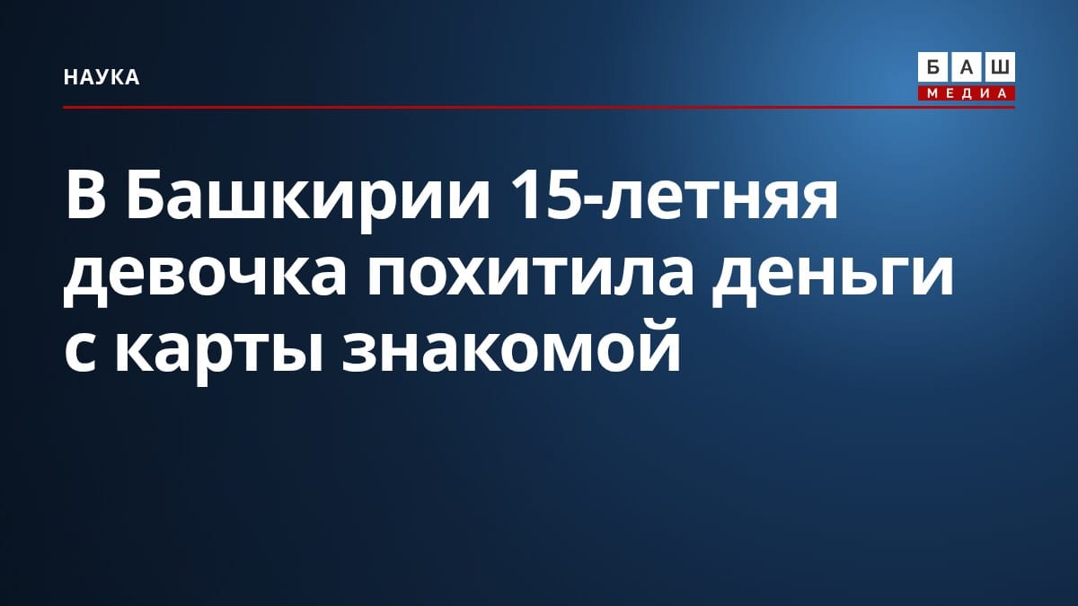 В Башкирии 15-летняя девочка похитила деньги с карты знакомой