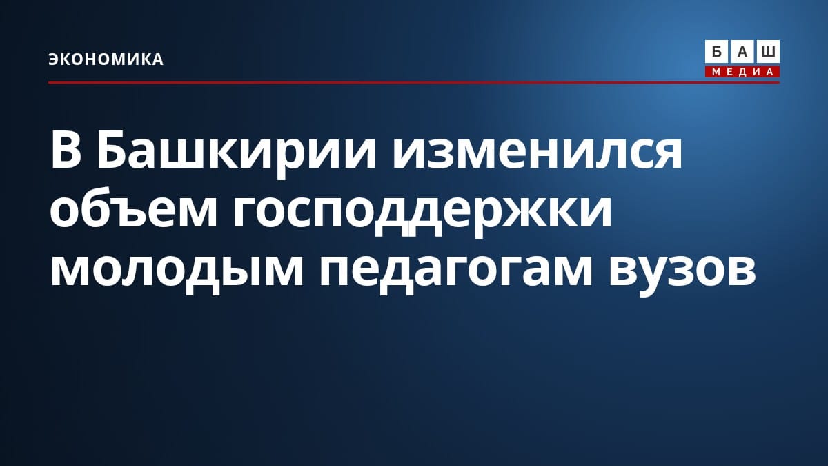 В Башкирии изменился объем господдержки молодым педагогам вузов
