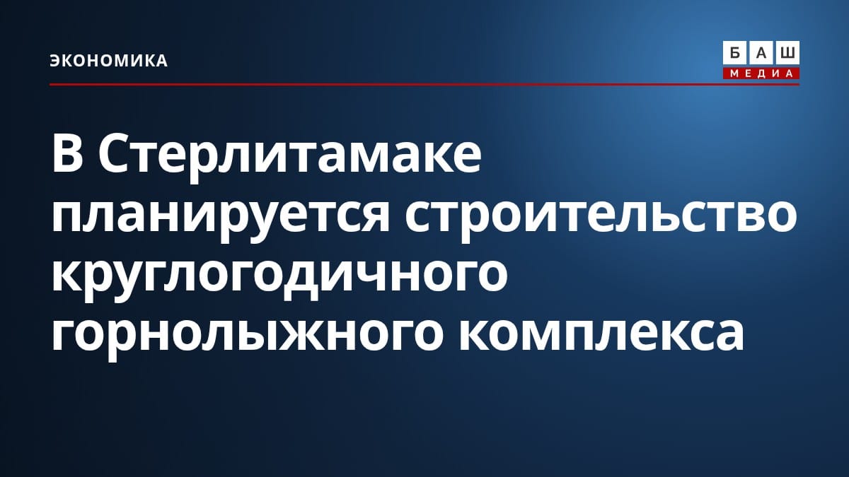 В Стерлитамаке планируется строительство круглогодичного горнолыжного комплекса