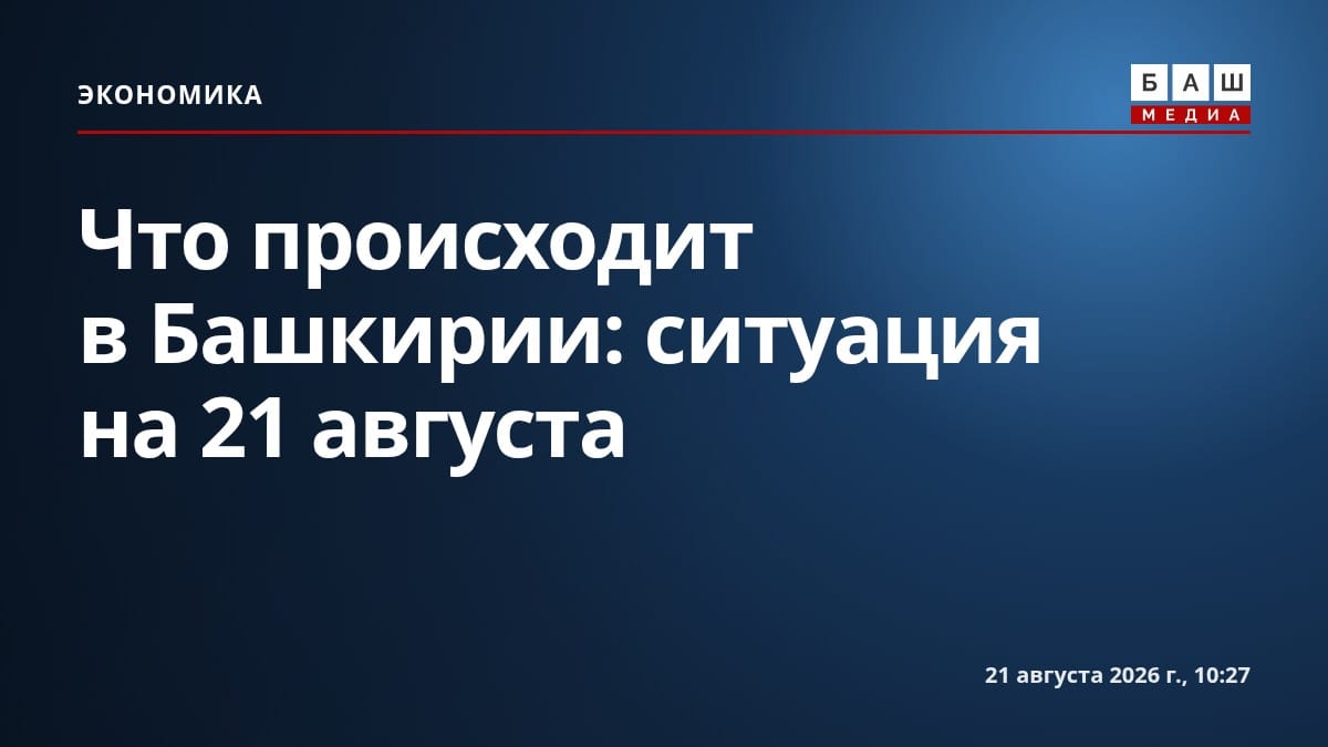 Что происходит в Башкирии: ситуация на 21 августа