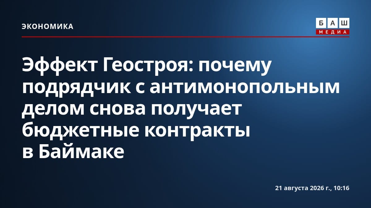 Эффект Геостроя : почему подрядчик с антимонопольным делом снова получает бюджетные контракты в Баймаке