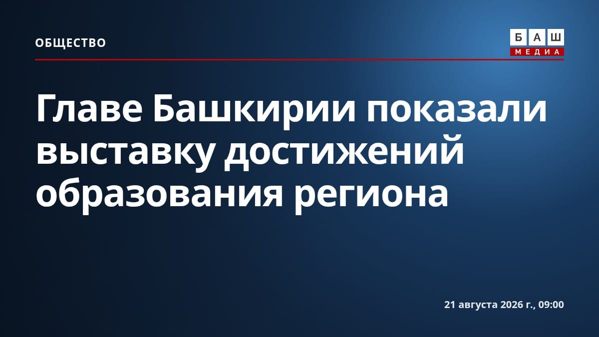 Главе Башкирии показали выставку достижений образования региона