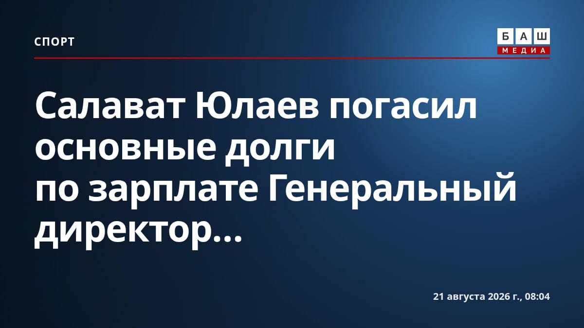 Салават Юлаев погасил основные долги по зарплате Генеральный директор...