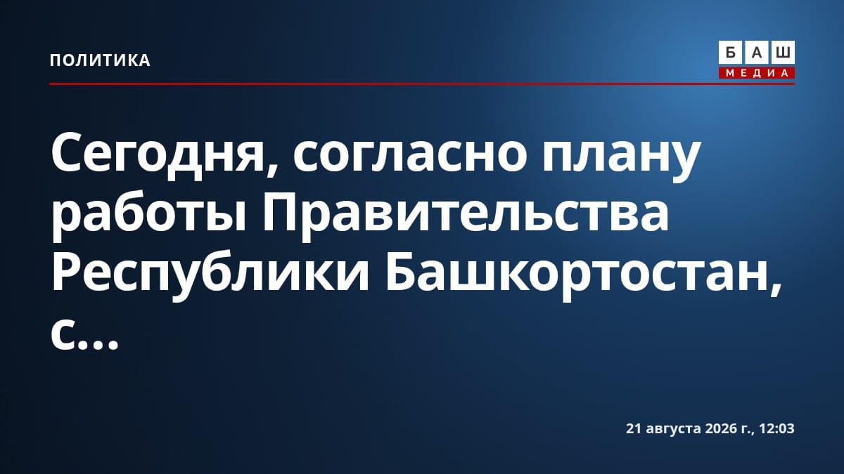 Сегодня, согласно плану работы Правительства Республики Башкортостан, с...