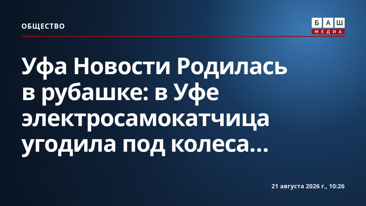Уфа Новости Родилась в рубашке : в Уфе электросамокатчица угодила под колеса...