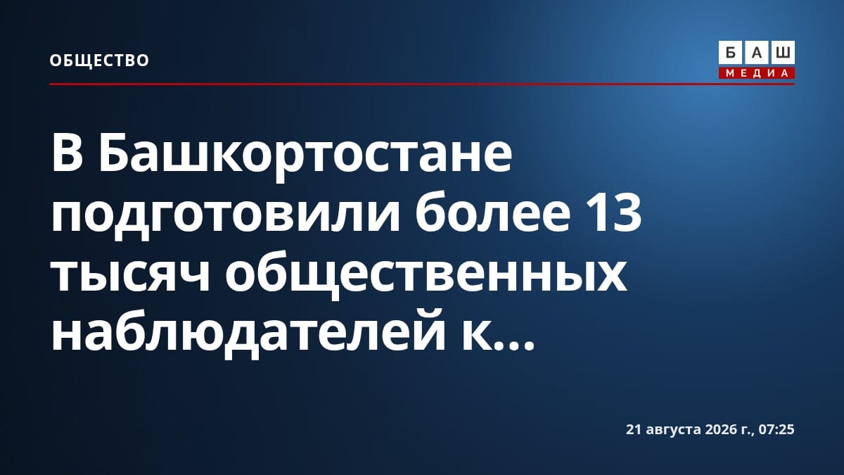 В Башкортостане подготовили более 13 тысяч общественных наблюдателей к...
