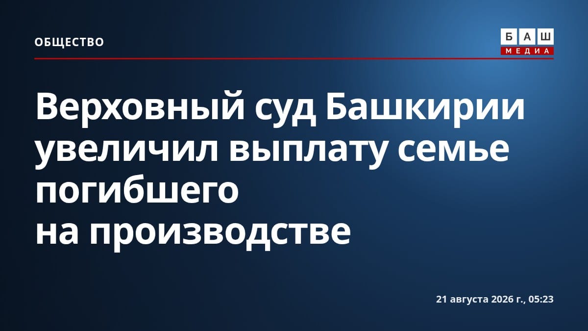 Верховный суд Башкирии увеличил выплату семье погибшего на производстве