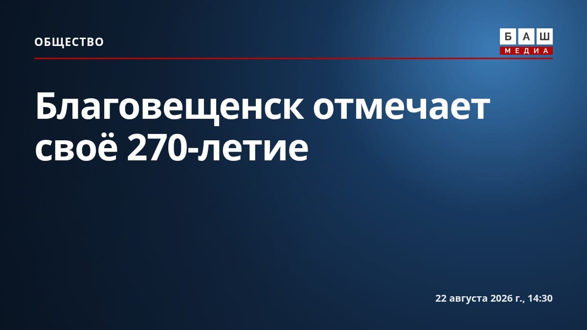 Благовещенск отмечает своё 270-летие
