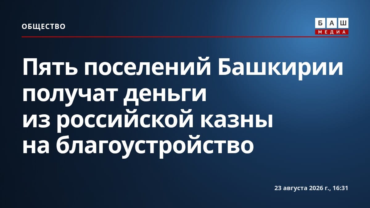 Пять поселений Башкирии получат деньги из российской казны на благоустройство