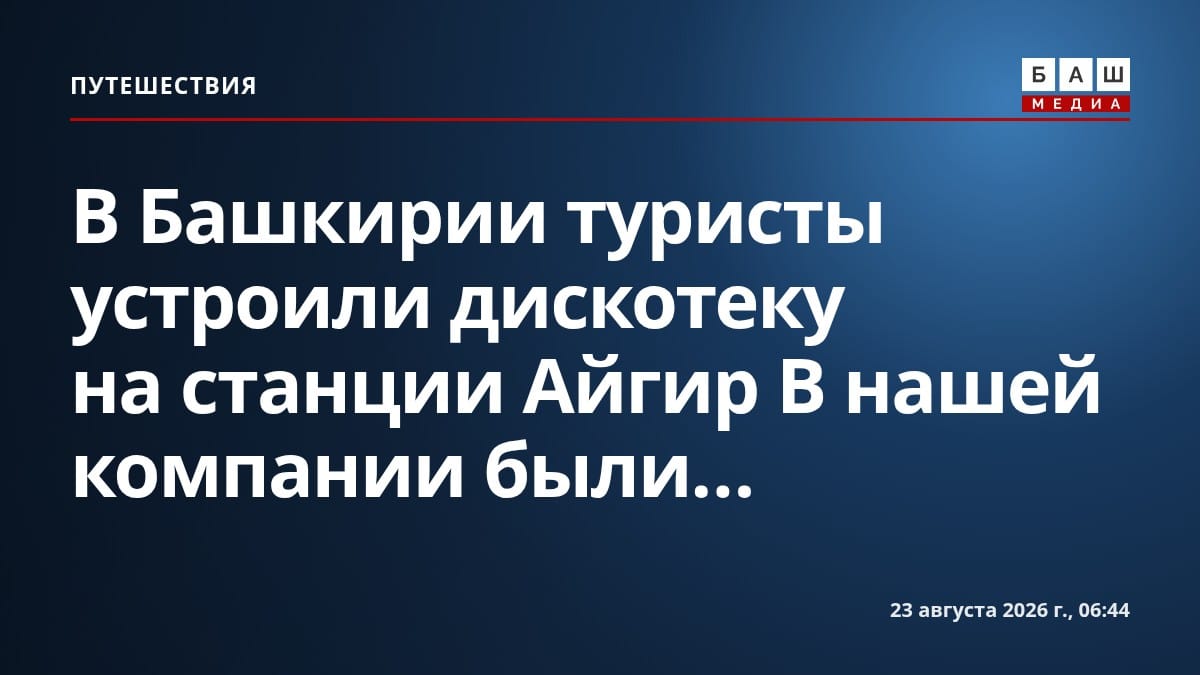 В Башкирии туристы устроили дискотеку на станции Айгир В нашей компании были...