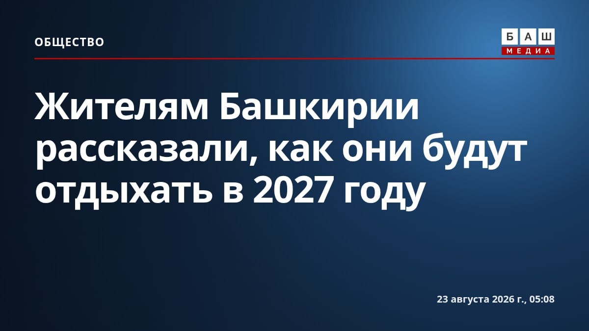 Жителям Башкирии рассказали, как они будут отдыхать в 2027 году