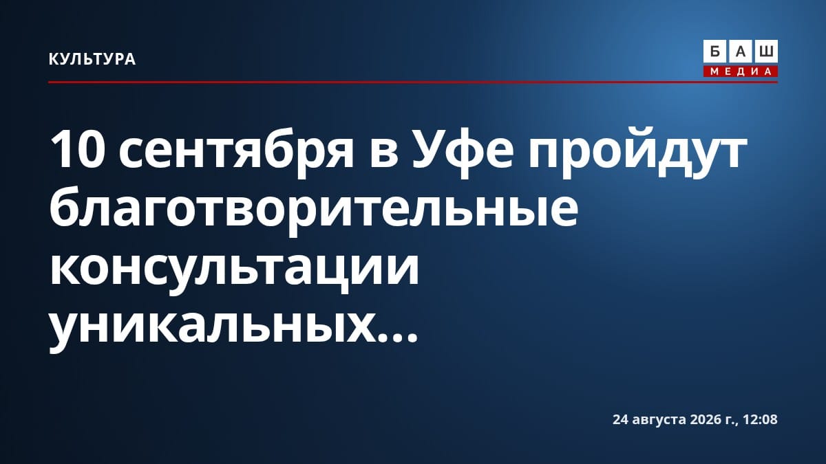 10 сентября в Уфе пройдут благотворительные консультации уникальных...