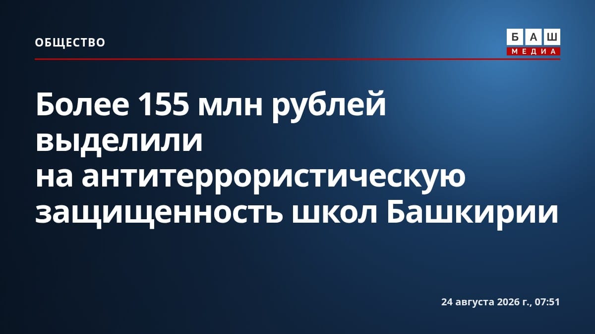 Более 155 млн рублей выделили на антитеррористическую защищенность школ Башкирии