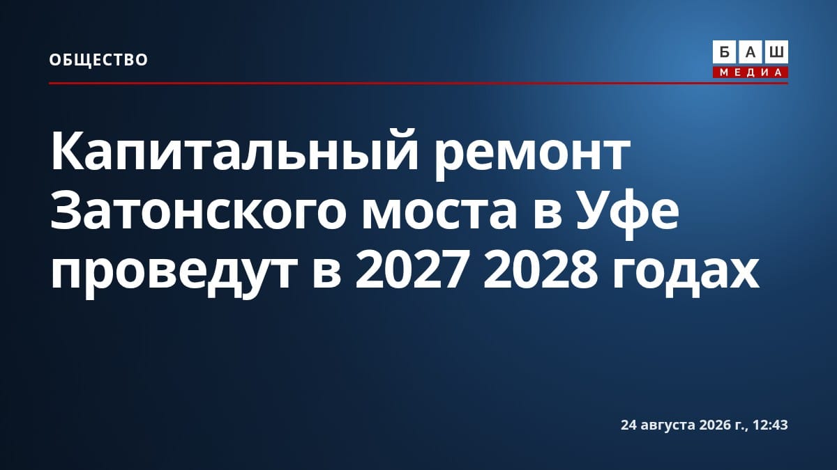 Капитальный ремонт Затонского моста в Уфе проведут в 2027 2028 годах