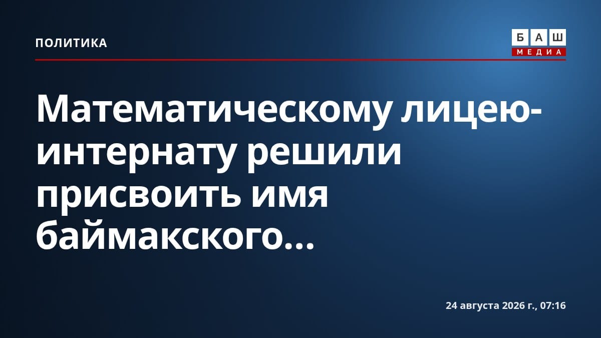 Математическому лицею-интернату решили присвоить имя баймакского...