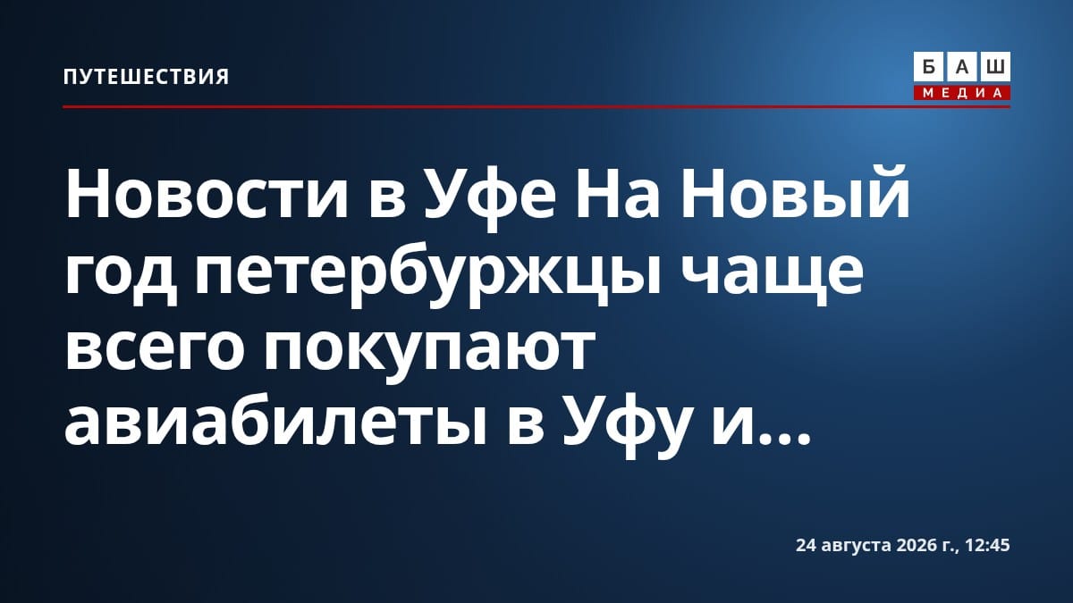 Новости в Уфе На Новый год петербуржцы чаще всего покупают авиабилеты в Уфу и...