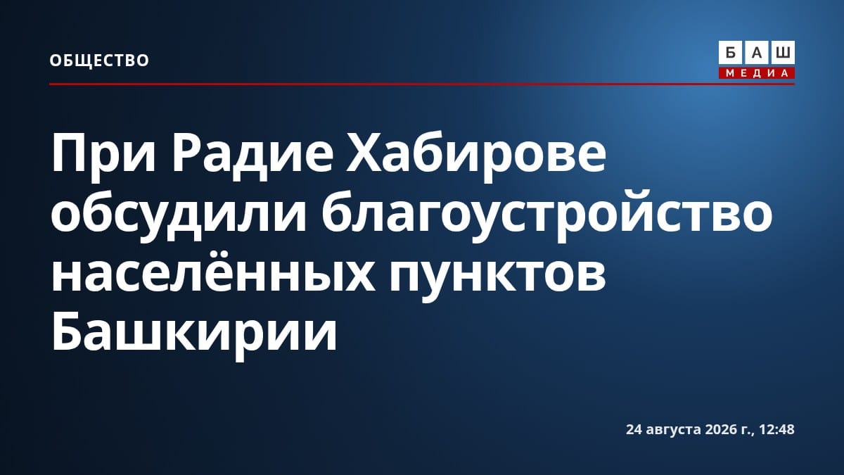 При Радие Хабирове обсудили благоустройство населённых пунктов Башкирии