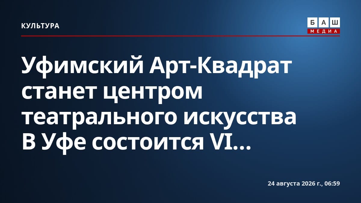 Уфимский Арт-Квадрат станет центром театрального искусства В Уфе состоится VI...