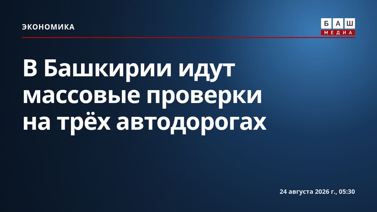 В Башкирии идут массовые проверки на трёх автодорогах