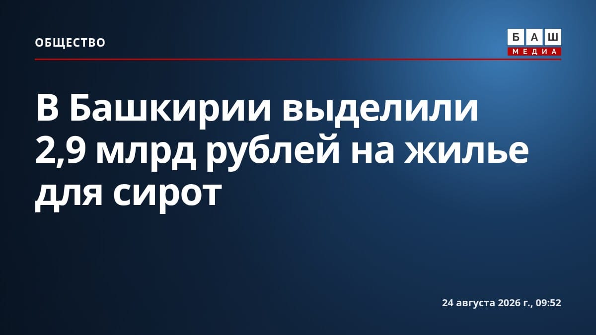 В Башкирии выделили 2,9 млрд рублей на жилье для сирот