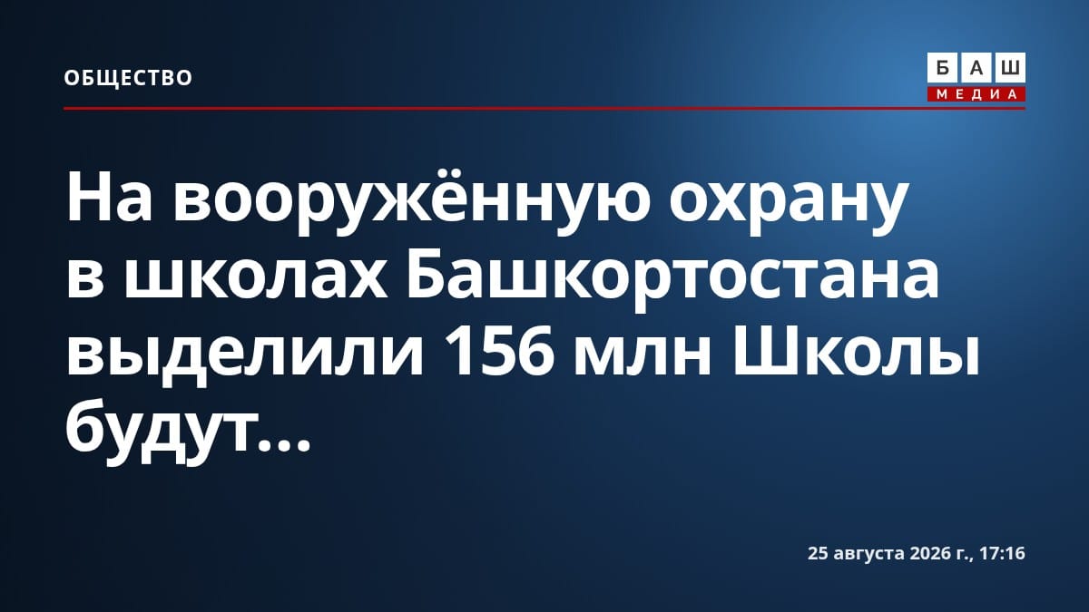 На вооружённую охрану в школах Башкортостана выделили 156 млн Школы будут...