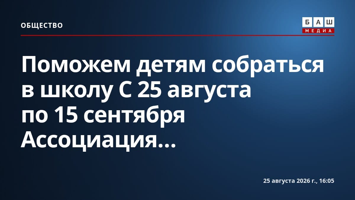 Поможем детям собраться в школу С 25 августа по 15 сентября Ассоциация...