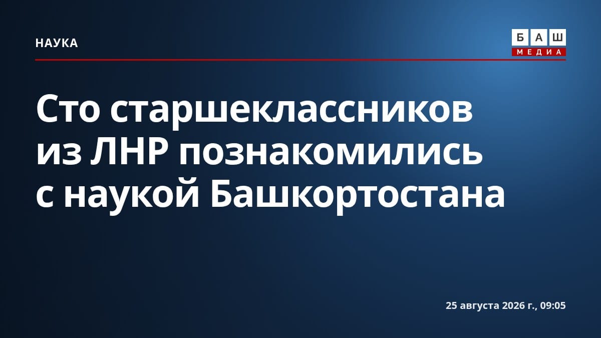 Сто старшеклассников из ЛНР познакомились с наукой Башкортостана
