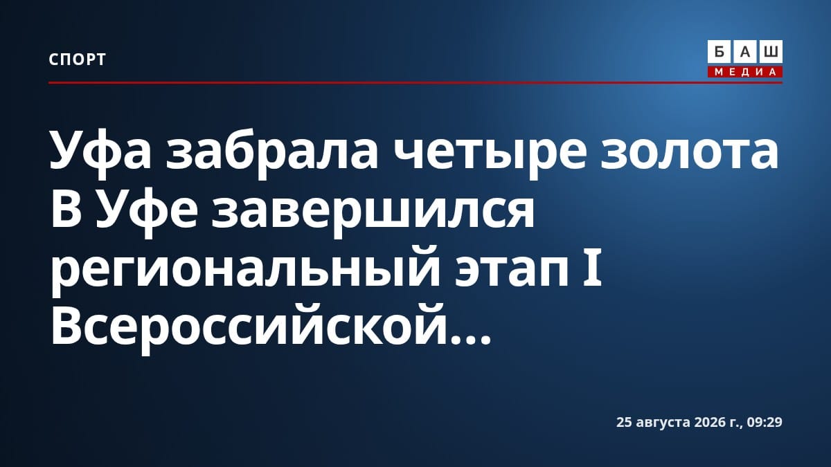 Уфа забрала четыре золота В Уфе завершился региональный этап I Всероссийской...