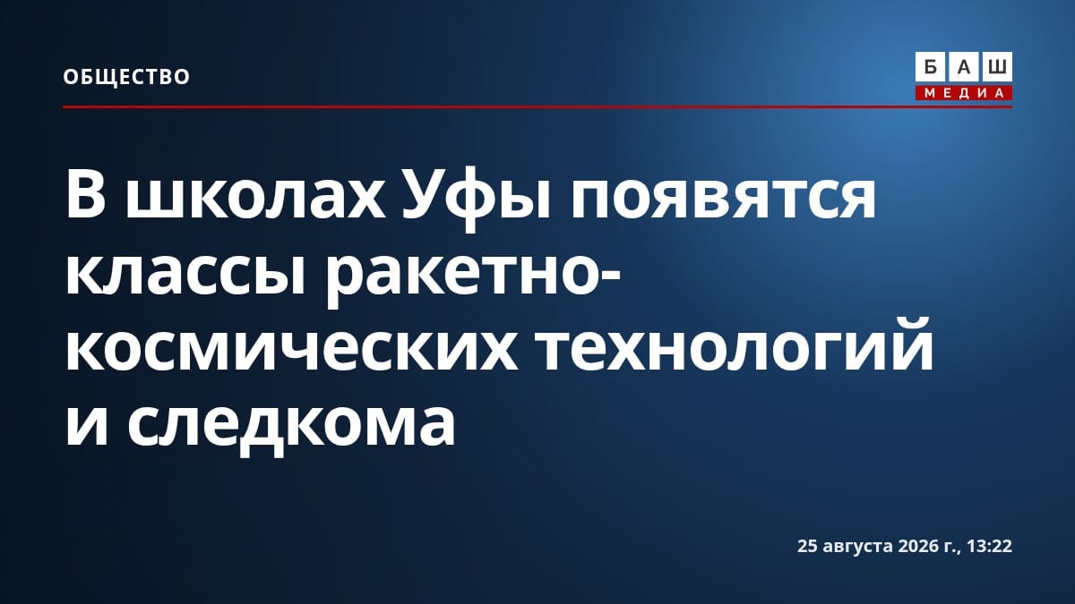 В школах Уфы появятся классы ракетно-космических технологий и следкома
